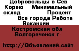 Добровольцы в Сев.Корею. › Минимальный оклад ­ 120 000 › Процент ­ 150 - Все города Работа » Вакансии   . Костромская обл.,Волгореченск г.